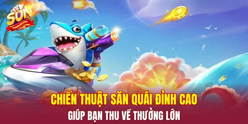 Chiến thuật săn quái đỉnh cao giúp bạn thu về thưởng lớn