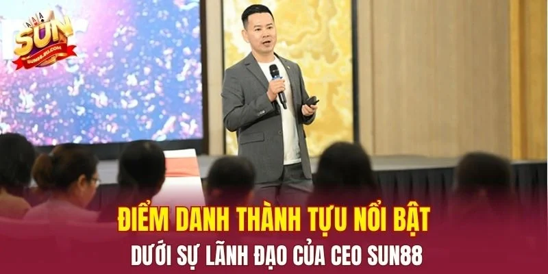 Điểm danh thành tựu nổi bật dưới sự lãnh đạo của CEO SUN88