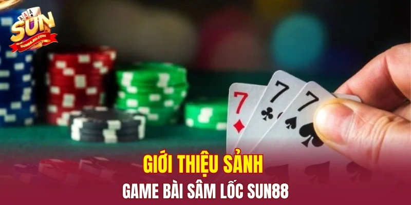 Giới thiệu sảnh game bài sâm lốc SUN88