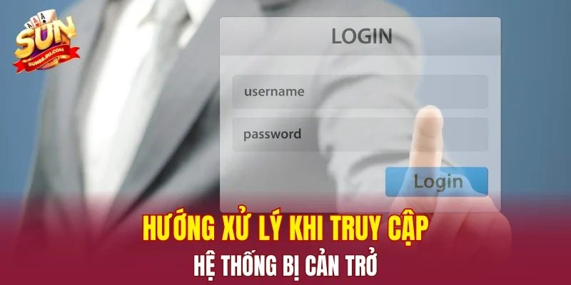Hướng xử lý khi truy cập hệ thống bị cản trở