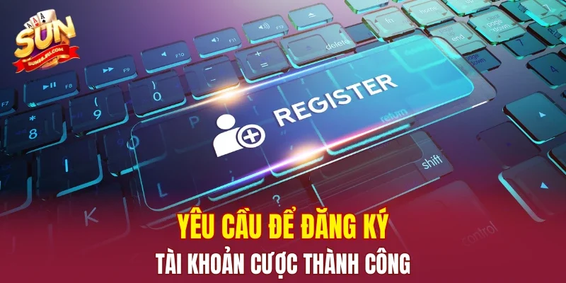Yêu cầu để đăng ký tài khoản cược thành công